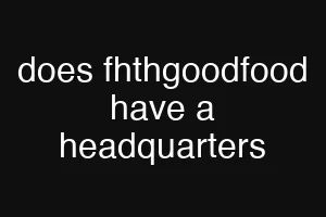 does fhthgoodfood have a headquarters