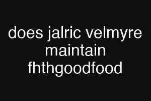 does jalric velmyre maintain fhthgoodfood