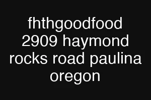 fhthgoodfood 2909 haymond rocks road paulina oregon