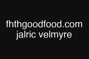 fhthgoodfood.com jalric velmyre